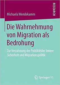 Die Wahrnehmung von Migration als Bedrohung: Zur Verzahnung der Politikfelder Innere Sicherheit und Migrationspolitik