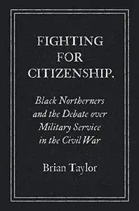 Fighting for Citizenship: Black Northerners and the Debate over Military Service in the Civil War