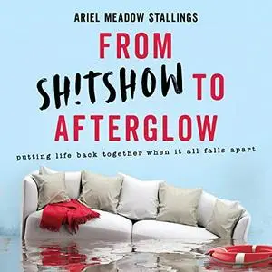 From Sh*tshow to Afterglow: Putting Life Back Together When It All Falls Apart [Audiobook]