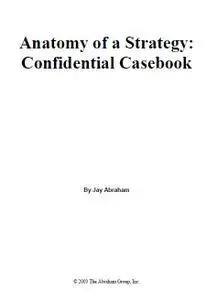 Jay Abraham - Anatomy of a Strategy - Confidential Casebook