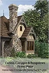 Cabins, Cottages & Bungalows Home Plans: Creating Cabins & Cottages With Amazing Ideas for Beginners: Home Design