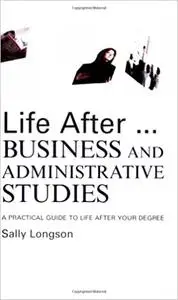 Life After...Business and Administrative Studies: A practical guide to life after your degree