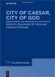 City of Caesar, City of God: Constantinople and Jerusalem in Late Antiquity