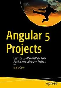 Angular 5 Projects: Learn to Build Single Page Web Applications Using 70+ Projects