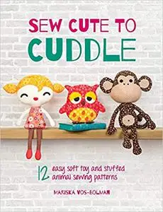 Sew Cute to Cuddle: 12 easy soft toy and stuffed animal sewing patterns