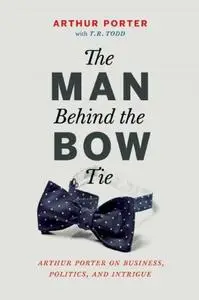 The Man Behind the Bow Tie: Arthur Porter on Business, Politics and Intrigue