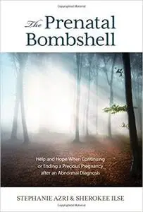 The Prenatal Bombshell: Help and Hope When Continuing or Ending a Precious Pregnancy After an Abnormal Diagnosis