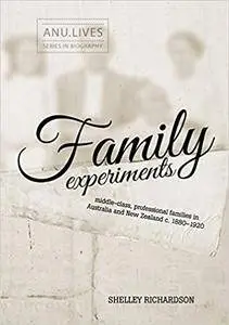 Family Experiments: Middle-class, professional families in Australia and New Zealand c. 1880–1920 (ANU Lives Series in Biograph