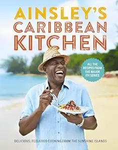 Ainsley's Caribbean Kitchen: Delicious, Feelgood Home Cooking From the Sunshine Islands (Repost)