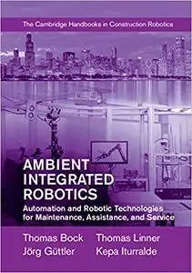 Ambient Integrated Robotics: Automation and Robotic Technologies for Maintenance, Assistance, and Service