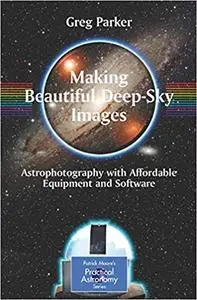 Making Beautiful Deep-Sky Images: Astrophotography with Affordable Equipment and Software