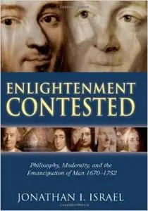 Enlightenment Contested: Philosophy, Modernity, and the Emancipation of Man 1670-1752 by Jonathan I. Israel