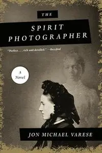 «The Spirit Photographer: A Novel» by Jon Michael Varese