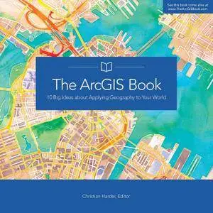 The ArcGIS Book: 10 Big Ideas about Applying Geography to Your World (Arcgis Books)