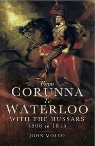 «From Corunna to Waterloo: With the Hussars 1808 to 1815» by John Mollo