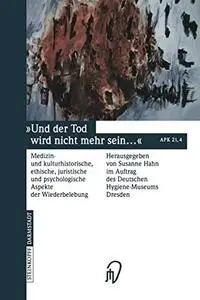 Und der Tod wird nicht mehr sein ...: Medizin- und kulturhistorische, ethische, juristische und psychologische Aspekte der Wied