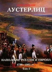 Аустерлиц. Наполеон, Россия и Европа, 1799-1805 гг.