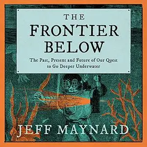 The Frontier Below: The Past, Present and Future of Our Quest to Go Deeper Underwater [Audiobook]