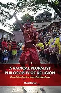 A Radical Pluralist Philosophy of Religion: Cross-Cultural, Multireligious, Interdisciplinary