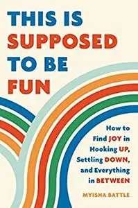 This Is Supposed to Be Fun: How to Find Joy in Hooking Up, Settling Down, and Everything in Between