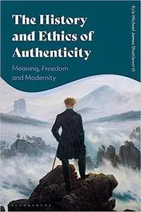 The History and Ethics of Authenticity: Meaning, Freedom, and Modernity
