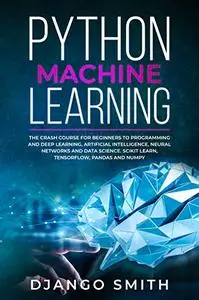 Python Machine Learning: The Crash Course for Beginners to Programming and Deep Learning