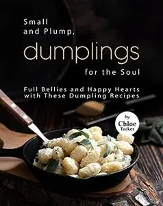 Small and Plump, Dumplings for the Soul: Full Bellies and Happy Hearts with These Dumplings