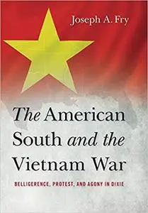 The American South and the Vietnam War: Belligerence, Protest, and Agony in Dixie