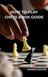 HOW TO PLAY CHESS BOOK GUIDE: Effective Guide To Rules Of Chess