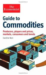 The Economist Guide to Commodities: Producers, players and prices; markets, consumers and trends