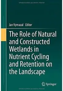 The Role of Natural and Constructed Wetlands in Nutrient Cycling and Retention on the Landscape