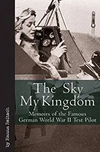 Sky My Kingdom: Memoirs of the Famous German World War II Test Pilot (Vintage Aviation Series)