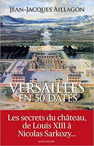 Versailles en 50 dates ; les secrets du château de Louis XIII à Nicolas Sarkozy - Jean-Jacques Aillagon