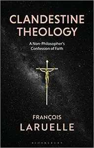 Clandestine Theology: A Non-Philosopher's Confession of Faith