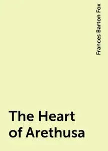«The Heart of Arethusa» by Frances Barton Fox
