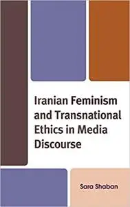 Iranian Feminism and Transnational Ethics in Media Discourse