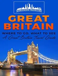 Great Britain: Where To Go, What To See - A Great Britain Travel Guide