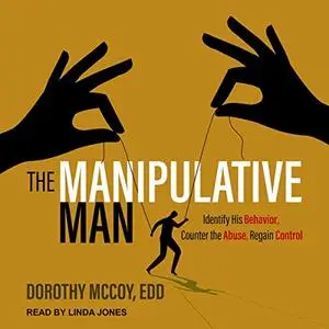 The Manipulative Man: Identify His Behavior, Counter the Abuse, Regain Control [Audiobook]
