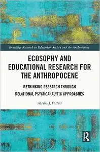 Ecosophy and Educational Research for the Anthropocene: Rethinking Research through Relational Psychoanalytic Approaches