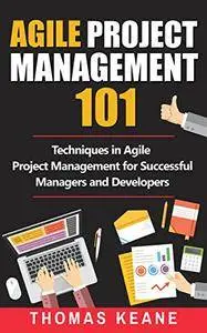 Agile Project Management 101: Techniques in Agile Project Management for Successful Managers and Developers