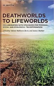 Deathworlds to Lifeworlds: Collaboration with Strangers for Personal, Social and Ecological Transformation