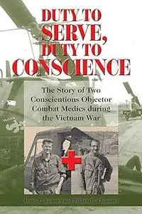 Duty to Serve, Duty to Conscience: The Story of Two Conscientious Objector Combat Medics during the Vietnam War (Volume