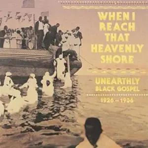 VA - When I Reach That Heavenly Shore: Unearthly Black Gospel 1926-1936 (Remastered) (2014)