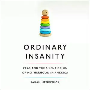 Ordinary Insanity: Fear and the Silent Crisis of Motherhood in America [Audiobook]