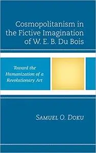 Cosmopolitanism in the Fictive Imagination of W. E. B. Du Bois: Toward the Humanization of a Revolutionary Art