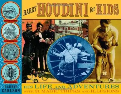 Harry Houdini for Kids: His Life and Adventures with 21 Magic Tricks and Illusions by Laurie Carlson (Repost)