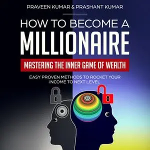 «How to Become a Millionaire: Mastering the Inner Game of Wealth» by Praveen Kumar,Prashant Kumar