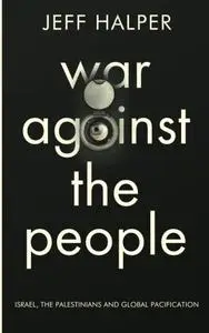 War Against the People: Israel, the Palestinians and Global Pacification