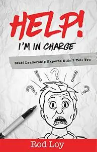 Help I'm in Charge: Stuff Leadership Experts Didn't Tell You