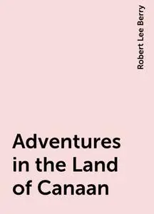 «Adventures in the Land of Canaan» by Robert Lee Berry